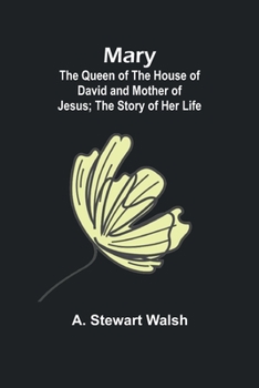 Mary: The Queen of the House of David and Mother of Jesus; The Story of Her Life