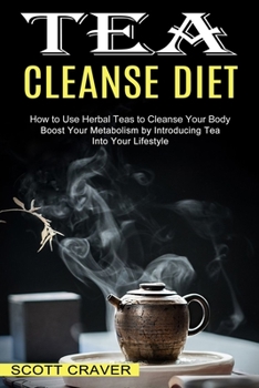 Tea Cleanse Diet: Boost Your Metabolism by Introducing Tea Into Your Lifestyle