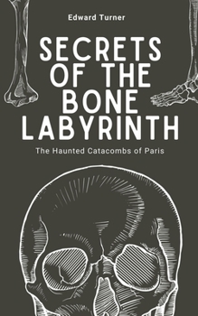 Paperback Secrets of the Bone Labyrinth: The Haunted Catacombs of Paris Book