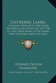 Paperback Gathered Lambs: Showing How Jesus The Good Shepherd Laid Down His Life For Us, And How Many Little Lambs Have Gathered Into His Fold ( Book