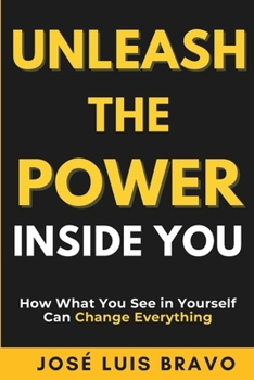 Unleash the Power Inside You: How What You See in Yourself Can Change Everything