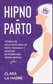 Hardcover Hipno-Parto: T?cnicas de hipno-parto para un parto tranquilo y sin dolor [Hypnobirthing, Spanish Edition] [Spanish] Book