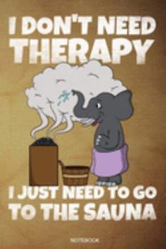 I Don't Need Therapy I Just Need To Go To The Sauna: Funny Wellness Gift Sauna Quote I Great Sauna Club Notebook Papa Present Dad I Infrared Sauna ... Book I Size 6 x 9 I Ruled Paper I 110 Pages