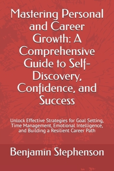 Paperback Mastering Personal and Career Growth: A Comprehensive Guide to Self-Discovery, Confidence, and Success: Unlock Effective Strategies for Goal Setting, Book