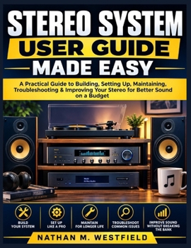 Paperback Stereo System User Guide Made Easy: A Practical Guide to Building, Setting Up, Maintaining, Troubleshooting & Improving Your Stereo for Better Sound on a Budget Book