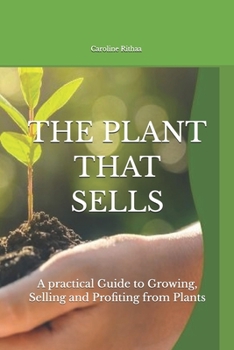THE PLANT THAT SELLS: A practical Guide to Growing, Selling and Profiting from Plants