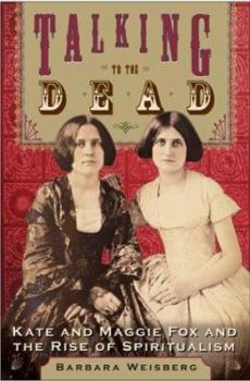 Hardcover Talking to the Dead: Kate and Maggie Fox and the Rise of Spiritualism Book