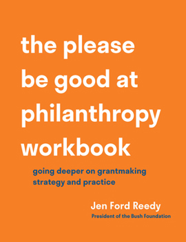 Paperback The Please Be Good at Philanthropy Workbook: Going Deeper on Grantmaking Strategy and Practice Book