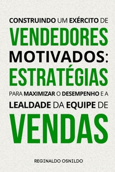 Construindo um exército de vendedores motivados: estratégias para maximizar o desempenho e a lealdade da equipe de vendas (Portuguese Edition)
