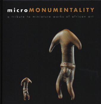 Hardcover Micro Monumentality: A Tribute to Miniature Works of African Art Book