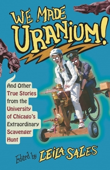 Paperback We Made Uranium!: And Other True Stories from the University of Chicago's Extraordinary Scavenger Hunt Book