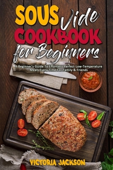 Paperback Sous Vide Cookbook for Beginners: A Beginner's Guide To Effortless Perfect Low-Temperature Meals Every Time For Family & Friends Book