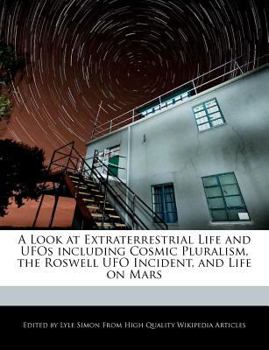 A Look at Extraterrestrial Life and Ufos Including Cosmic Pluralism, the Roswell Ufo Incident, and Life on Mars