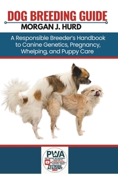 DOG BREEDING GUIDE: A Responsible Breeder’s Handbook to Canine Genetics, Pregnancy, Whelping, and Puppy Care (The PetWise Companion Series)