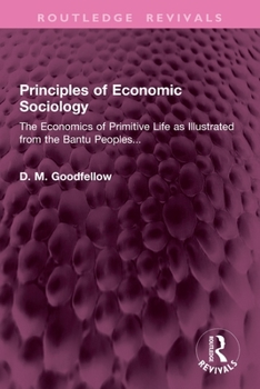 Principles of Economic Sociology: The Economics of Primitive Life as Illustrated from the Bantu Peoples... (Routledge Revivals)