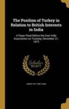 The Position of Turkey in Relation to British Interests in India: A Paper Read Before the East India Association on Tuesday, December 21, 1875