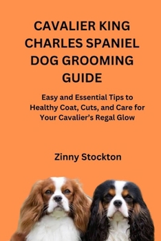 CAVALIER KING CHARLES SPANIEL DOG GROOMING GUIDE: Easy and Essential Tips to Healthy Coat, Cuts, and Care for Your Cavalier’s Regal Glow