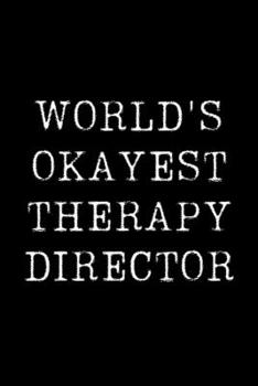 World's Okayest Therapy Director: Blank Lined Journal For Taking Notes, Journaling, Funny Gift, Gag Gift For Coworker or Family Member