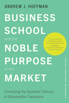 Hardcover Business School and the Noble Purpose of the Market: Correcting the Systemic Failures of Shareholder Capitalism Book