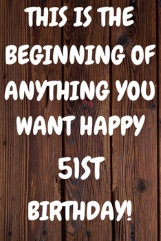 Paperback This Is The Beginning Of Anything You want Happy 51st Birthday: Funny 51st This is the beginning of anything you want happy birthday Gift Sunshine Jou Book