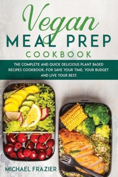 Paperback Vegan Meal Prep Cookbook: The Complete and Quick Delicious Plant Based Recipes Cookbook, for Save Your Time, Your Budget and Live Your Best. Book