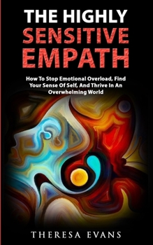 The Highly Sensitive Empath: How To Stop Emotional Overload, Find Your Sense Of Self, And Thrive In An Overwhelming World