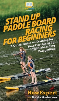 Hardcover Stand Up Paddle Board Racing for Beginners: A Quick Guide on Training for Your First Stand Up Paddleboarding Competition Book