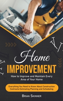 Paperback Home Improvement: How to Improve and Maintain Every Area of Your Home (Everything You Need to Know About Construction Contracts Estimati Book