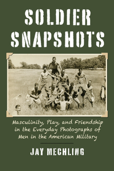 Paperback Soldier Snapshots: Masculinity, Play, and Friendship in the Everyday Photographs of Men in the American Military Book