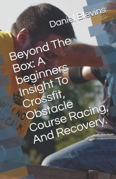 Paperback Beyond The Box: A beginners Insight To Crossfit, Obstacle Course Racing, And Recovery. Book