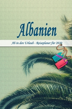 Albanien - Ab in den Urlaub - Reiseplaner 2020: Urlaubsplaner f�r deine Reise in 2020 Checklisten Kontaktdaten Packliste Platz f�r Fotos und Zeichnungen 108 Seiten 6 x 9 (ca. Din-A5)