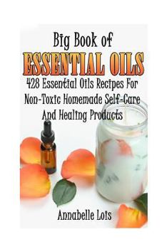 Paperback Big Book Of Essential Oils: 428 Essential Oils Recipes For Non-Toxic Homemade Self-Care And Healing Products: (Spring Essential Oils, Essential Oi Book