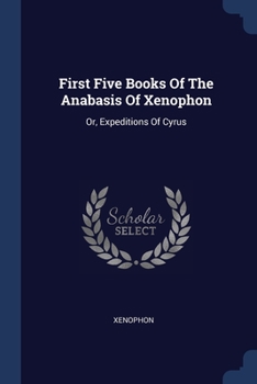 Paperback First Five Books Of The Anabasis Of Xenophon: Or, Expeditions Of Cyrus Book