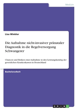 Paperback Die Aufnahme nicht-invasiver pränataler Diagnostik in die Regelversorgung Schwangerer: Chancen und Risiken einer Aufnahme in den Leistungskatalog der [German] Book