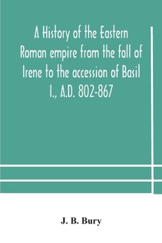 Paperback A history of the Eastern Roman empire from the fall of Irene to the accession of Basil I., A.D. 802-867 Book