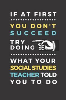 Paperback If at first you don't succeed try doing what your social studies teacher told you to do: Funny Novelty Gift For Social Studies Teachers & Social Studi Book