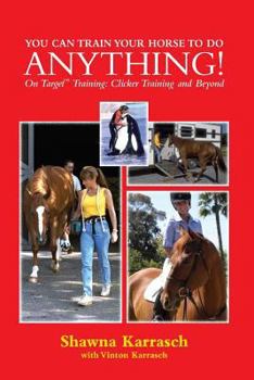 Paperback You Can Train Your Horse to Do Anything!: On Target Training Clicker Training and Beyond Book