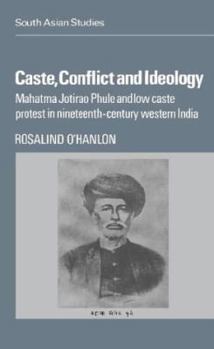 Caste, Conflict and Ideology: Mahatma Jotirao Phule and Low Caste Protest in Nineteenth-Century Western India (Cambridge South Asian Studies) - Book  of the Cambridge South Asian Studies
