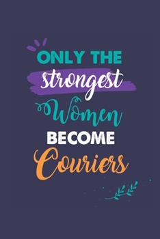 Only the Strongest Women Become Couriers: A 6x9 Inch Softcover Diary Notebook With 110 Blank Lined Pages. Journal for Couriers and Perfect as a ... or Retirement Present for Couriers Women.