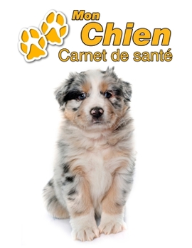 Mon Chien Carnet de santé: Berger Australien Chiot | 109 pages 22cm x 28cm | Cahier a Remplir | Vaccinations | Suivi Médical | Visites Vétérinaires | ... Pour les amoureux des chiens (French Edition)