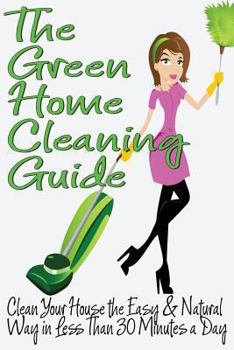 Paperback The Green Home Cleaning Guide: Clean Your House the Easy and Natural Way in Less than 30 Minutes a Day Book