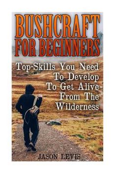 Paperback Bushcraft For Beginners: Top-Skills You Need To Develop To Get Alive From The Wilderness Book