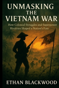 Paperback Unmasking the Vietnam War: How Colonial Struggles and Superpower Rivalries Shaped a Nation's Fate Book