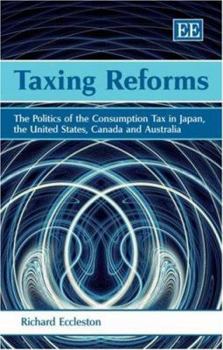 Hardcover Taxing Reforms: The Politics of the Consumption Tax in Japan, the United States, Canada and Australia Book