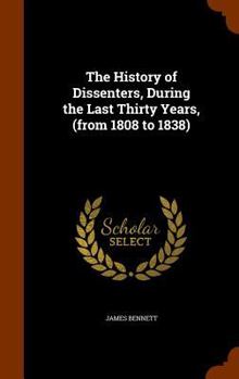 Hardcover The History of Dissenters, During the Last Thirty Years, (from 1808 to 1838) Book