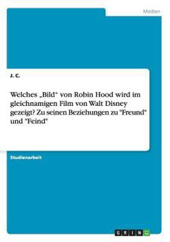 Paperback Welches "Bild von Robin Hood wird im gleichnamigen Film von Walt Disney gezeigt? Zu seinen Beziehungen zu Freund und Feind [German] Book