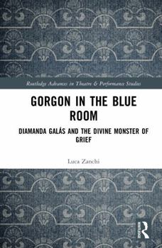Gorgon in the Blue Room: Diamanda Galás and the Divine Monster of Grief (Routledge Advances in Theatre & Performance Studies)