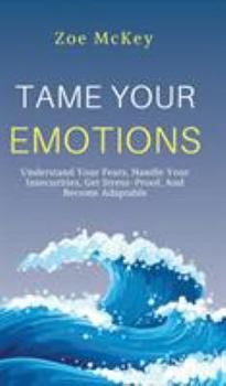 Hardcover Tame Your Emotions: Understand Your Fears, Handle Your Insecurities, Get Stress-Proof, And Become Adaptable Book