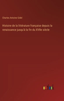 Histoire de la littérature française depuis la renaissance jusqu'à la fin du XVIIe siècle