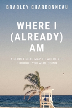 Paperback Where I (Already) Am: A Secret Road Map to Where You Thought You Were Going Book